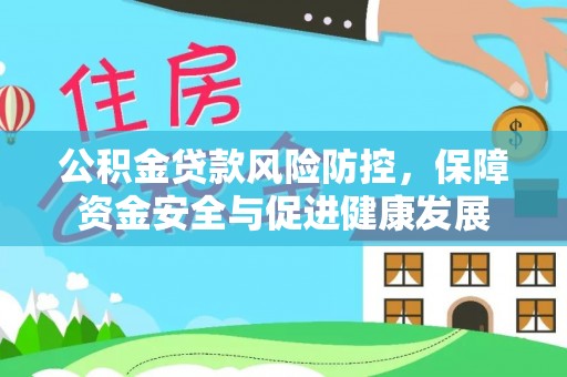 长白公积金贷款风险防控，保障资金安全与促进健康发展