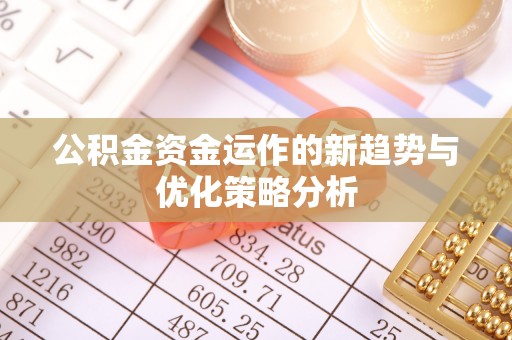 长白公积金资金运作的新趋势与优化策略分析