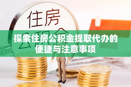 长白探索住房公积金提取代办的便捷与注意事项