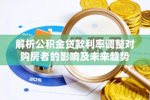 长白解析公积金贷款利率调整对购房者的影响及未来趋势