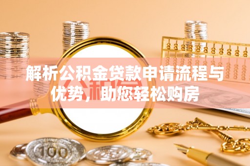长白解析公积金贷款申请流程与优势，助您轻松购房