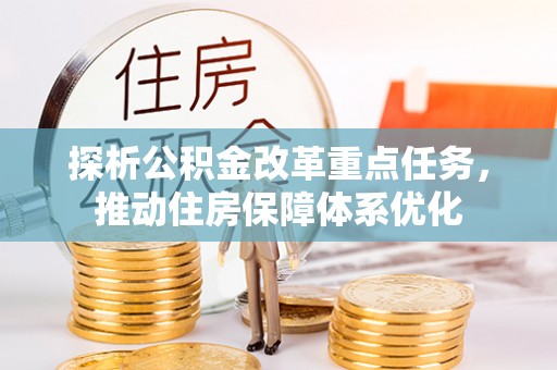 长白探析公积金改革重点任务，推动住房保障体系优化