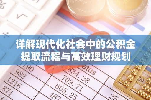 长白详解现代化社会中的公积金提取流程与高效理财规划