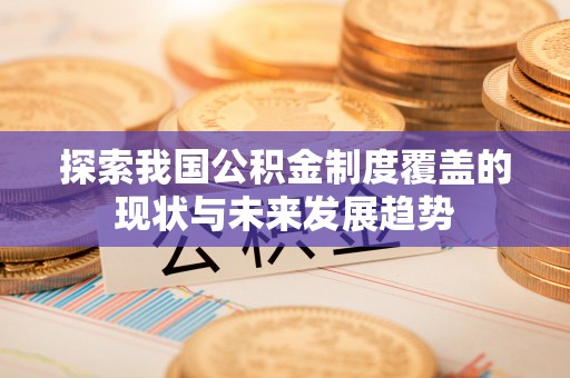 长白探索我国公积金制度覆盖的现状与未来发展趋势