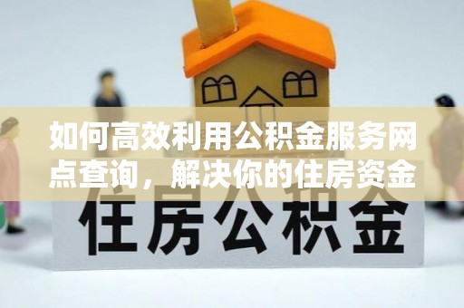 长白如何高效利用公积金服务网点查询，解决你的住房资金难题
