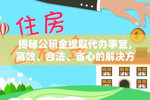 长白揭秘公积金提取代办事宜，高效、合法、省心的解决方案