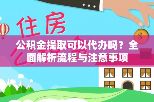 长白公积金提取可以代办吗？全面解析流程与注意事项