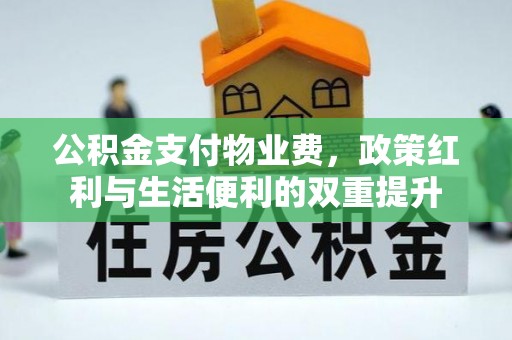 长白公积金支付物业费，政策红利与生活便利的双重提升