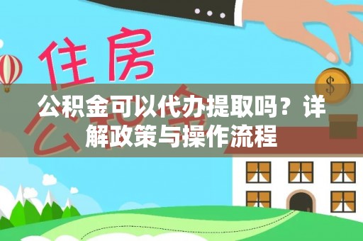 长白公积金可以代办提取吗？详解政策与操作流程