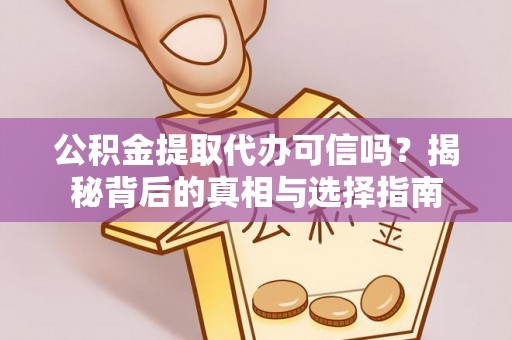 长白公积金提取代办可信吗？揭秘背后的真相与选择指南