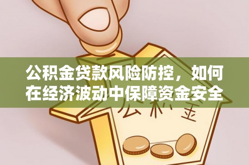 长白公积金贷款风险防控，如何在经济波动中保障资金安全