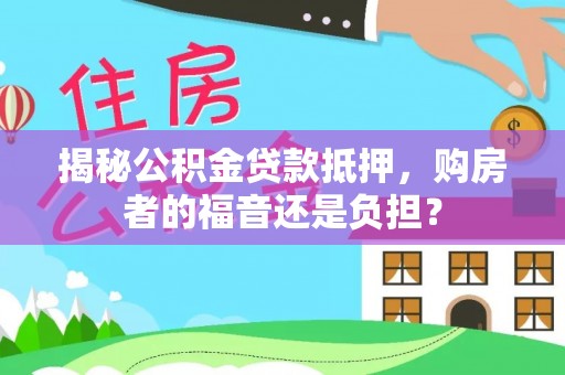 长白揭秘公积金贷款抵押，购房者的福音还是负担？