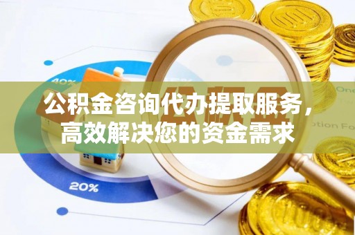 长白公积金咨询代办提取服务，高效解决您的资金需求