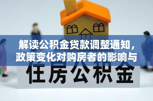 长白解读公积金贷款调整通知，政策变化对购房者的影响与机遇