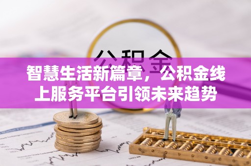 长白智慧生活新篇章，公积金线上服务平台引领未来趋势