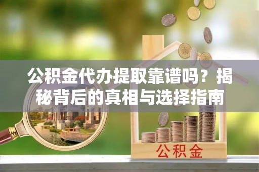 长白公积金代办提取靠谱吗？揭秘背后的真相与选择指南