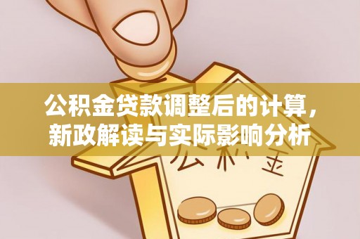 长白公积金贷款调整后的计算，新政解读与实际影响分析