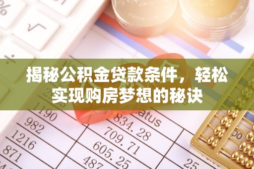 长白揭秘公积金贷款条件，轻松实现购房梦想的秘诀