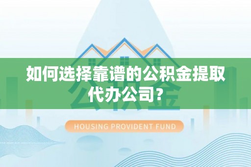 长白如何选择靠谱的公积金提取代办公司？