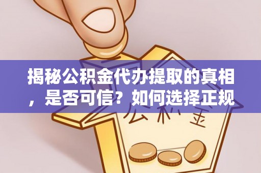 长白揭秘公积金代办提取的真相，是否可信？如何选择正规服务？