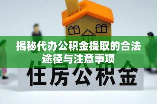 长白揭秘代办公积金提取的合法途径与注意事项
