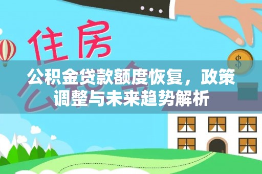 长白公积金贷款额度恢复，政策调整与未来趋势解析
