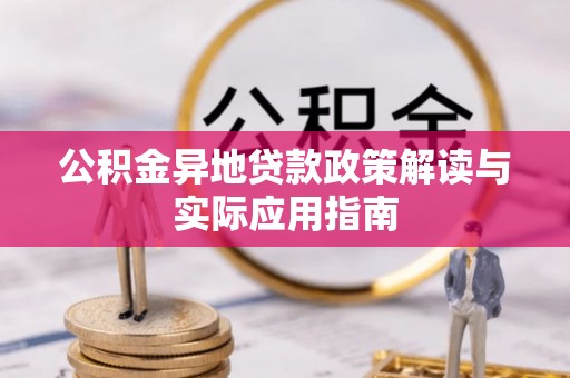 长白公积金异地贷款政策解读与实际应用指南