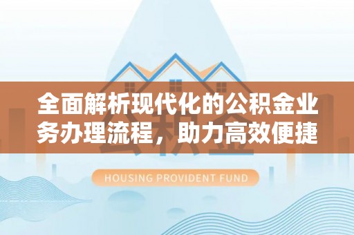 长白全面解析现代化的公积金业务办理流程，助力高效便捷生活