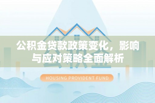 长白公积金贷款政策变化，影响与应对策略全面解析
