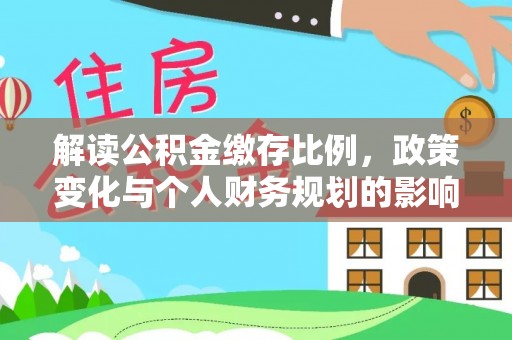 长白解读公积金缴存比例，政策变化与个人财务规划的影响