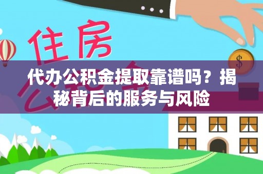 长白代办公积金提取靠谱吗？揭秘背后的服务与风险