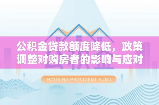 长白公积金贷款额度降低，政策调整对购房者的影响与应对策略