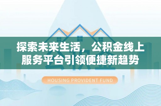 长白探索未来生活，公积金线上服务平台引领便捷新趋势