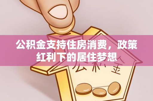 长白公积金支持住房消费，政策红利下的居住梦想