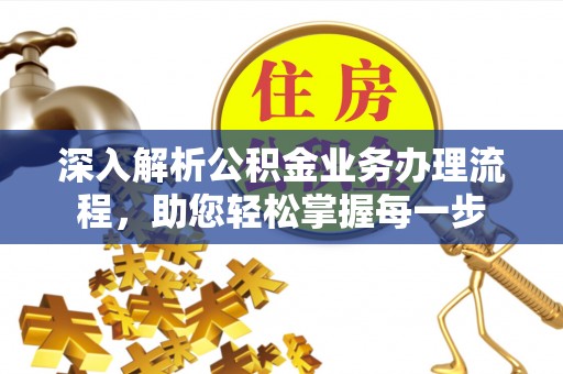 长白深入解析公积金业务办理流程，助您轻松掌握每一步