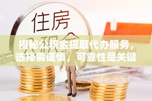 长白揭秘公积金提取代办服务，选择需谨慎，可靠性是关键
