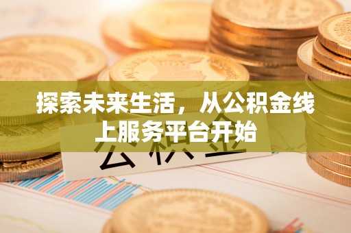 长白探索未来生活，从公积金线上服务平台开始