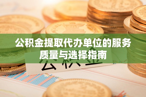 长白公积金提取代办单位的服务质量与选择指南