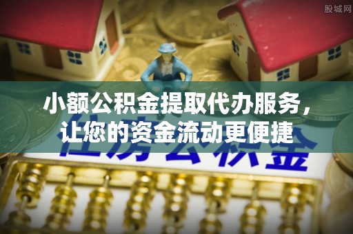 长白小额公积金提取代办服务，让您的资金流动更便捷