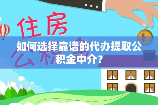 长白如何选择靠谱的代办提取公积金中介？