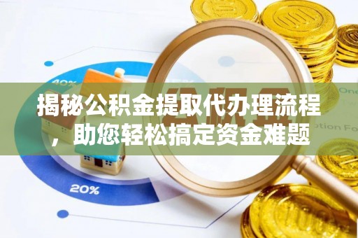 长白揭秘公积金提取代办理流程，助您轻松搞定资金难题