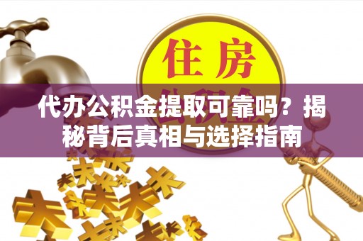 长白代办公积金提取可靠吗？揭秘背后真相与选择指南