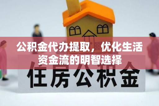 长白公积金代办提取，优化生活资金流的明智选择