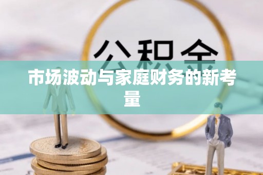长白市场波动与家庭财务的新考量