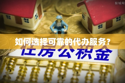 长白如何选择可靠的代办服务？