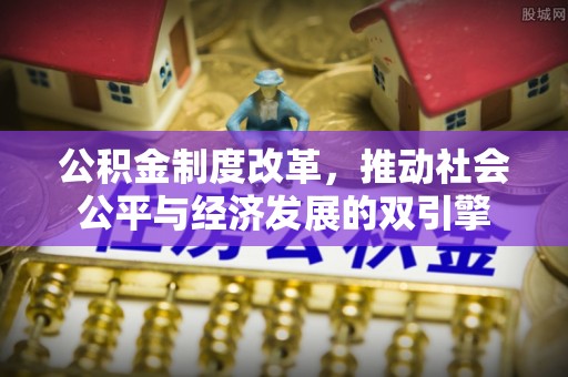 长白公积金制度改革，推动社会公平与经济发展的双引擎