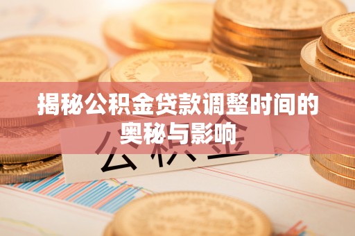 长白揭秘公积金贷款调整时间的奥秘与影响