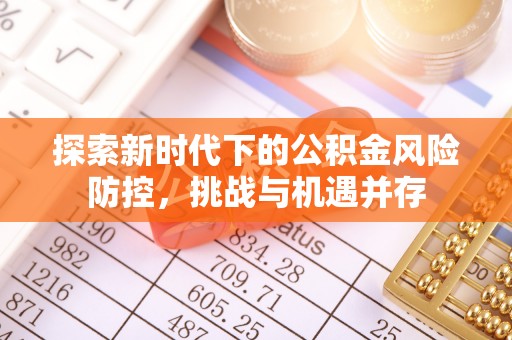 长白探索新时代下的公积金风险防控，挑战与机遇并存