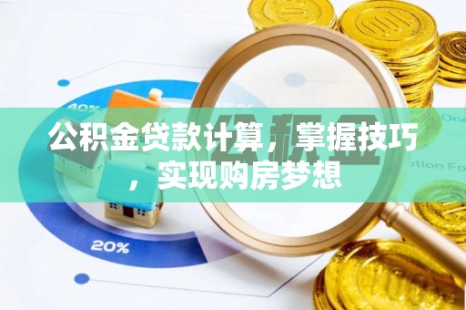 长白公积金贷款计算，掌握技巧，实现购房梦想