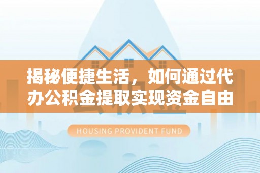 长白揭秘便捷生活，如何通过代办公积金提取实现资金自由